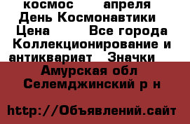 1.1) космос : 12 апреля - День Космонавтики › Цена ­ 49 - Все города Коллекционирование и антиквариат » Значки   . Амурская обл.,Селемджинский р-н